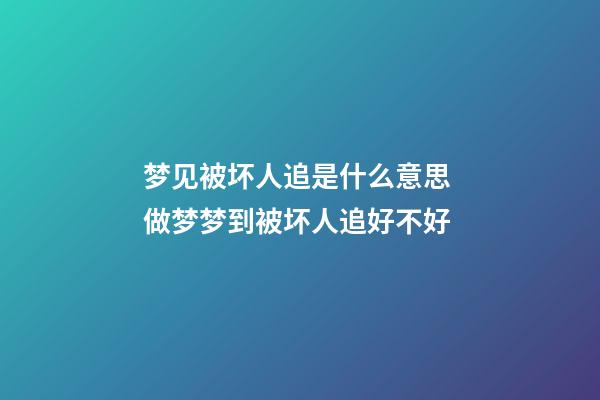 梦见被坏人追是什么意思 做梦梦到被坏人追好不好